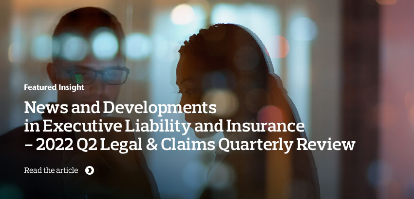 News and Developments in Executive Liability and Insurance – 2022 Q2 Legal & Claims Quarterly Review