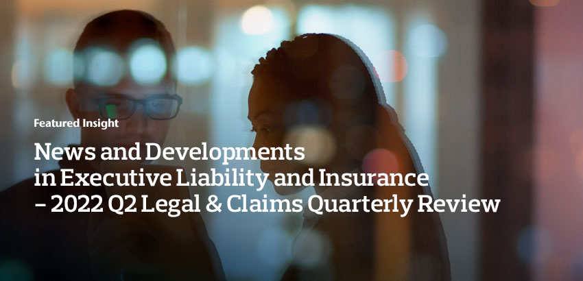 News and Developments in Executive Liability and Insurance – 2022 Q2 Legal & Claims Quarterly Review
