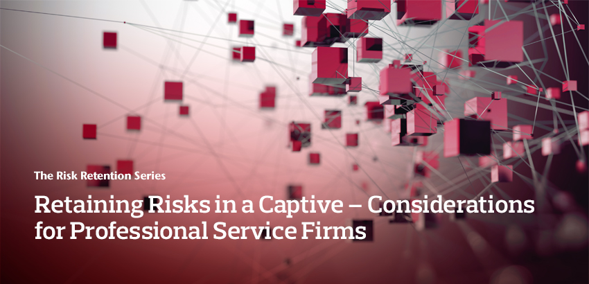 Retaining Risks in a Captive – Considerations for Professional Service Firms