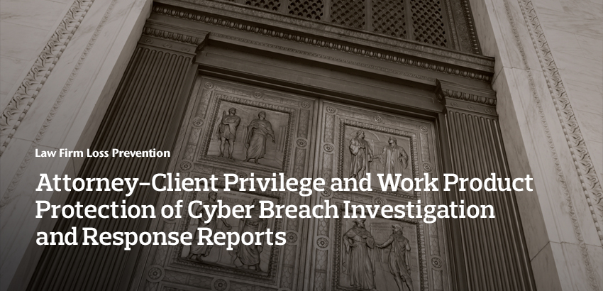Attorney-Client Privilege and Work Product Protection of Cyber Breach Investigation and Response Reports