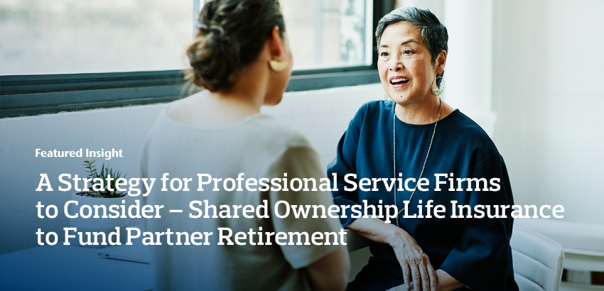 A Strategy for Professional Service Firms to Consider - Shared Ownership Life Insurance to Fund Partner Retirement