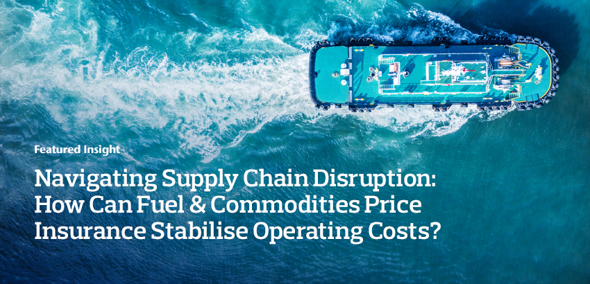 Navigating Supply Chain Disruption: How Can Fuel & Commodities  Price Insurance Stabilise Operating Costs?