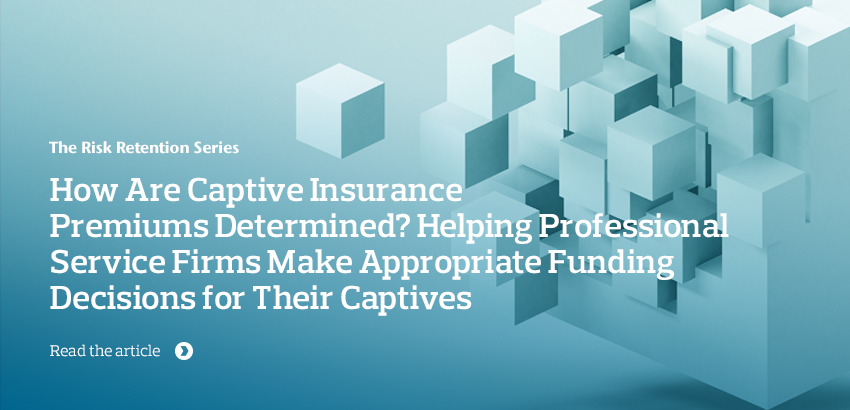 How Are Captive Insurance Premiums Determined? Helping Firms Make Appropriate Funding Decisions for Their Captives