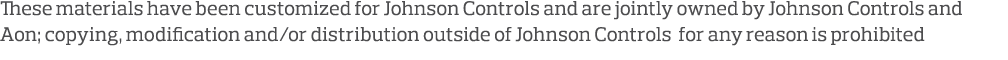 These materials have been customized for Johnson Controls and are jointly owned by Johnson Controls and Aon; copying,   