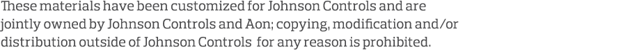 These materials have been customized for Johnson Controls and are jointly owned by Johnson Controls and Aon; copying,   