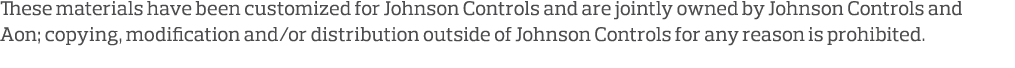 These materials have been customized for Johnson Controls and are jointly owned by Johnson Controls and Aon; copying,   