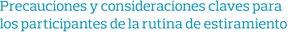 Precauciones y consideraciones claves para los participantes de la rutina de estiramiento