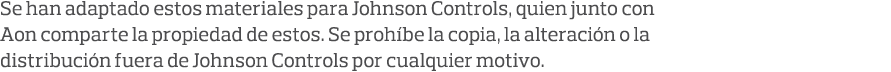 Se han adaptado estos materiales para Johnson Controls, quien junto con Aon comparte la propiedad de estos  Se prohíb   