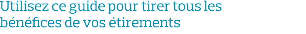Utilisez ce guide pour tirer tous les bénéfices de vos étirements 