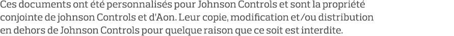 Ces documents ont été personnalisés pour Johnson Controls et sont la propriété conjointe de johnson Controls et d Aon   