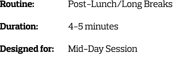 Routine: Post-Lunch Long Breaks Duration: 4-5 minutes Designed for: Mid-Day Session 
