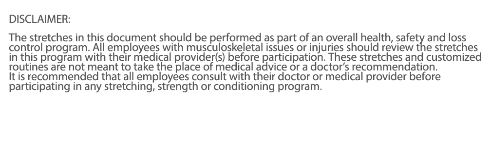  DISCLAIMER: The stretches in this document should be performed as part of an overall health, safety and loss control   