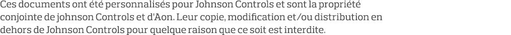 Ces documents ont été personnalisés pour Johnson Controls et sont la propriété conjointe de johnson Controls et d Aon   