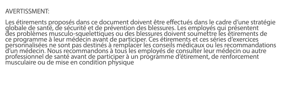  AVERTISSMENT: Les étirements proposés dans ce document doivent être effectués dans le cadre d une stratégie globale    