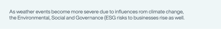 As weather events become more severe due to influences from climate change, the Environmental, Social and Governance (ESG) risks to businesses rise as well.